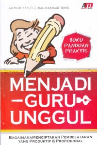 Menjadi guru unggul : bagaimana menciptakan pembelajaran yang produktif dan profesional